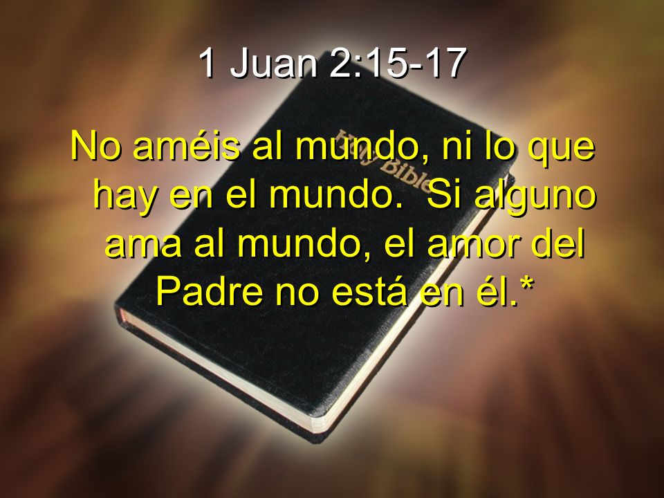 1 Juan 2:15-17 No améis al mundo, ni lo que hay en el mundo.