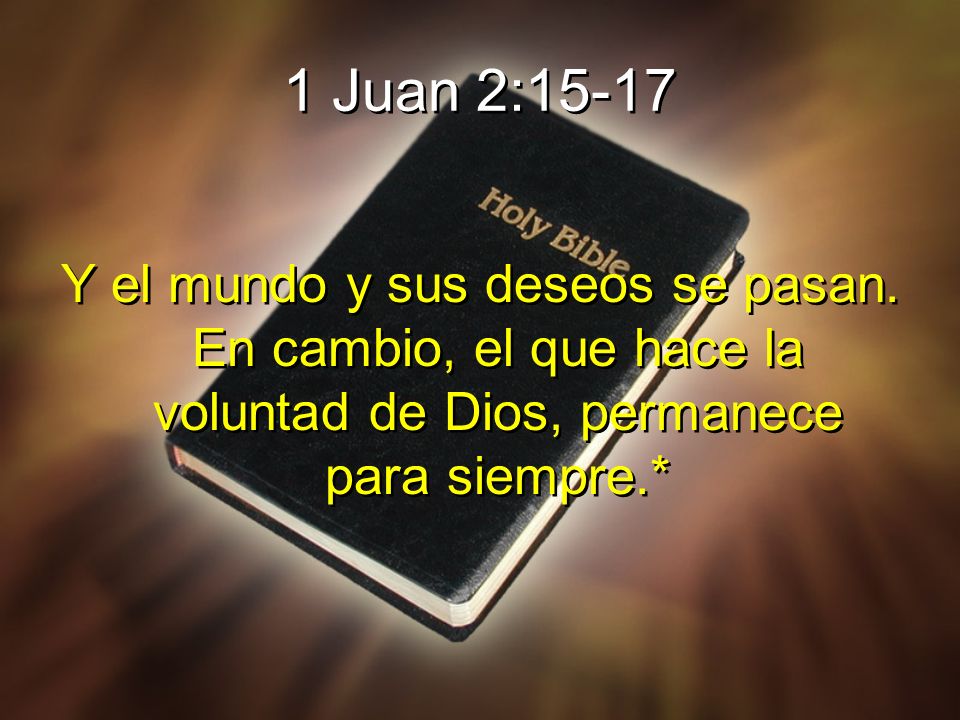 1 Juan 2:15-17 Y el mundo y sus deseos se pasan.