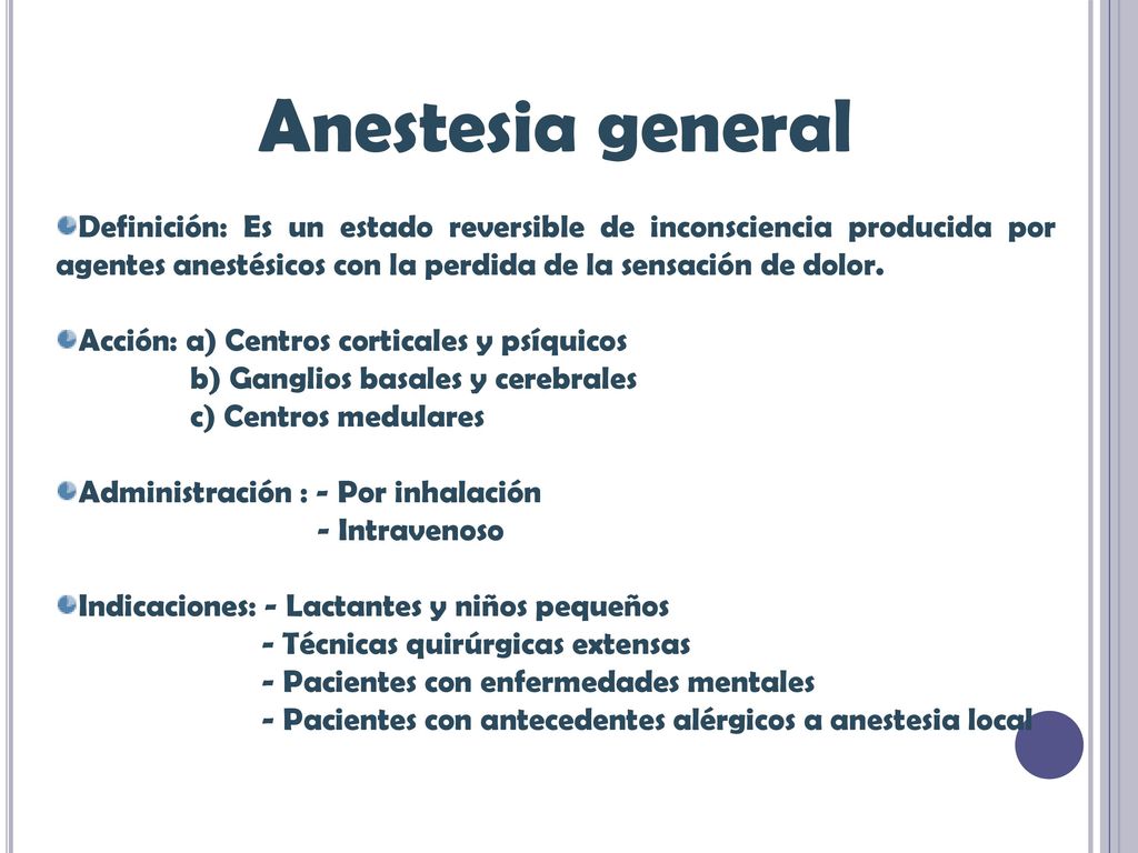 Anestesia general Definición: Es un estado reversible de inconsciencia producida por agentes anestésicos con la perdida de la sensación de dolor.