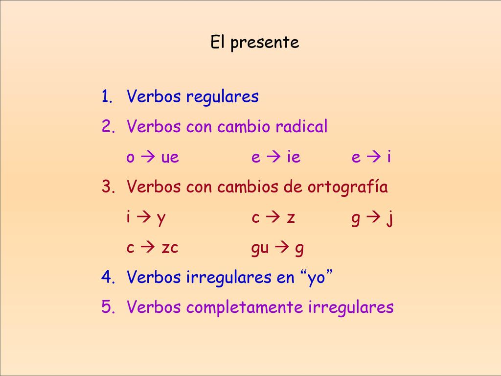 El presente Verbos regulares. Verbos con cambio radical. o  ue e  ie e  i. Verbos con cambios de ortografía.