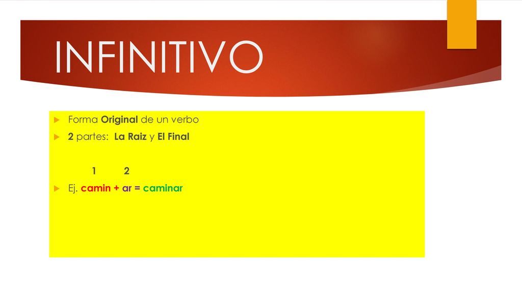 INFINITIVO Forma Original de un verbo 2 partes: La Raiz y El Final 1 2