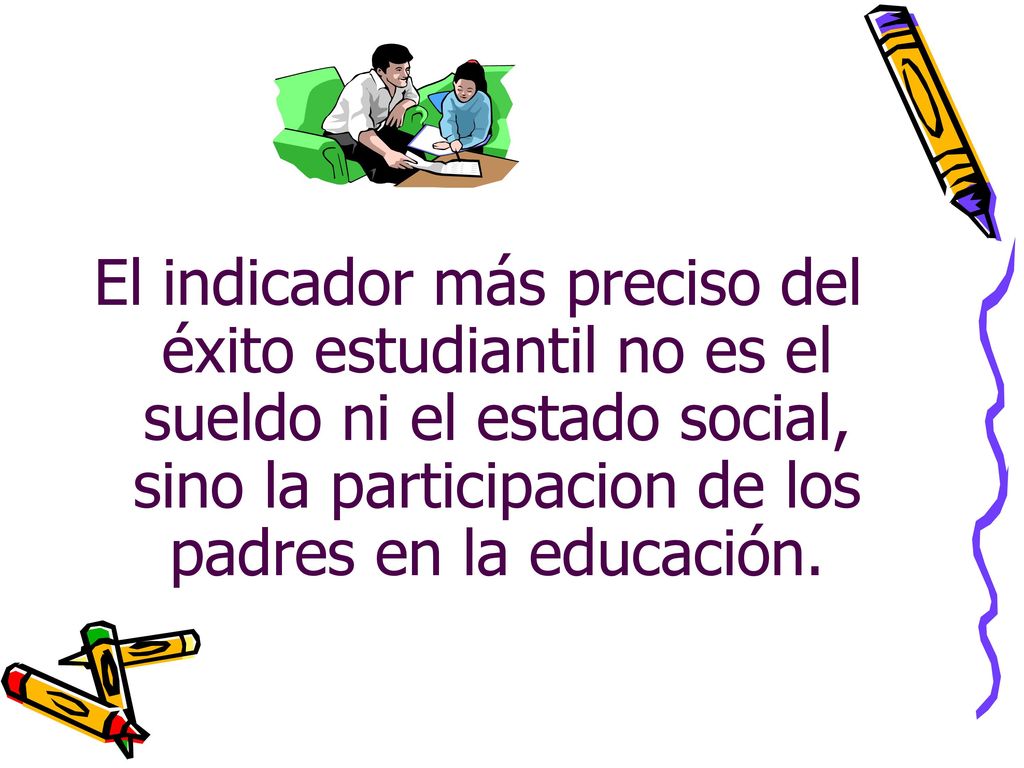 El indicador más preciso del éxito estudiantil no es el sueldo ni el estado social, sino la participacion de los padres en la educación.