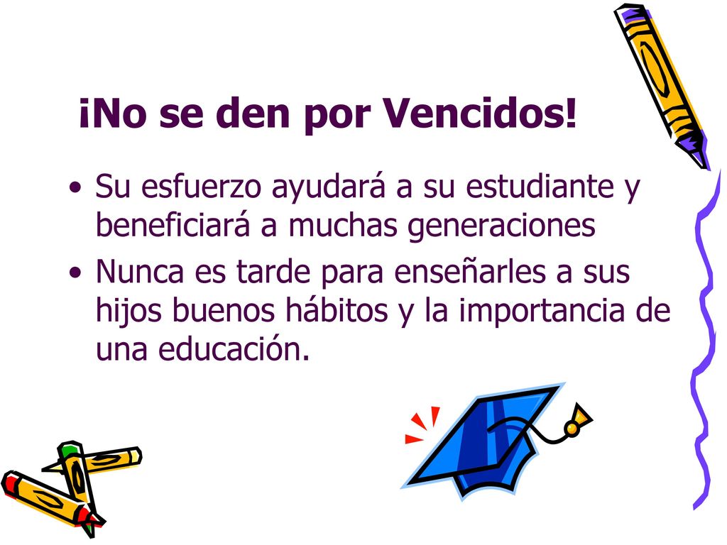 ¡No se den por Vencidos! Su esfuerzo ayudará a su estudiante y beneficiará a muchas generaciones.