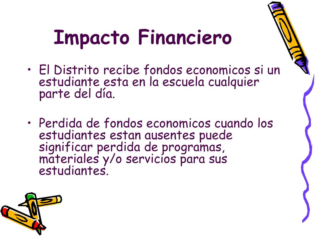 Impacto Financiero El Distrito recibe fondos economicos si un estudiante esta en la escuela cualquier parte del día.