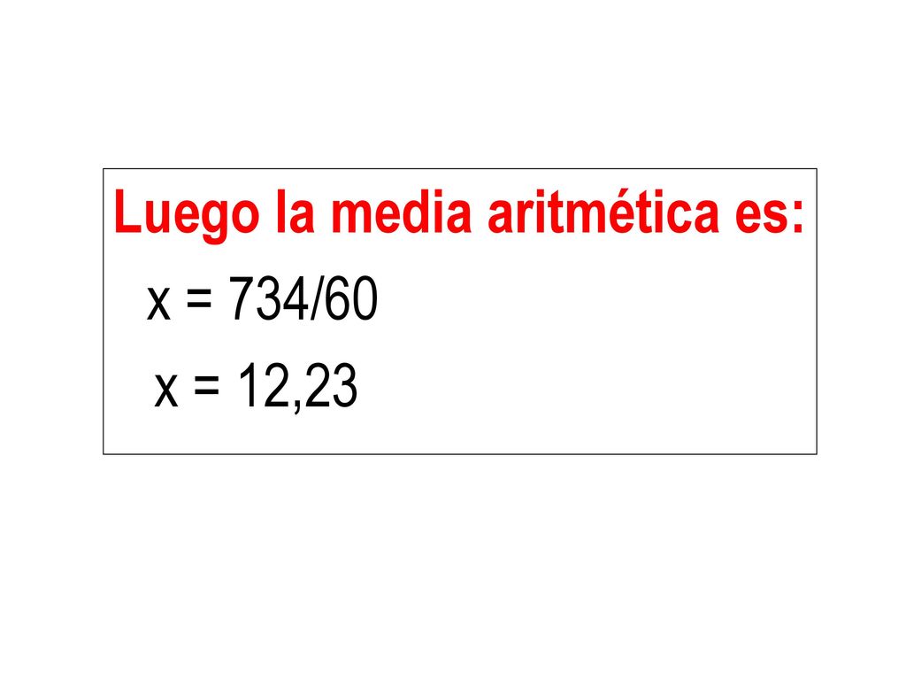 Luego la media aritmética es: x = 734/60 x = 12,23