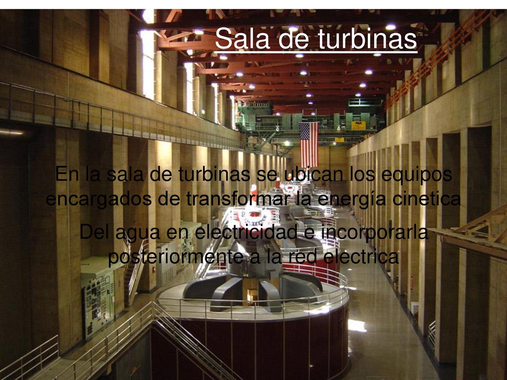 Sala de turbinas En la sala de turbinas se ubican los equipos encargados de transformar la energía cinetica.