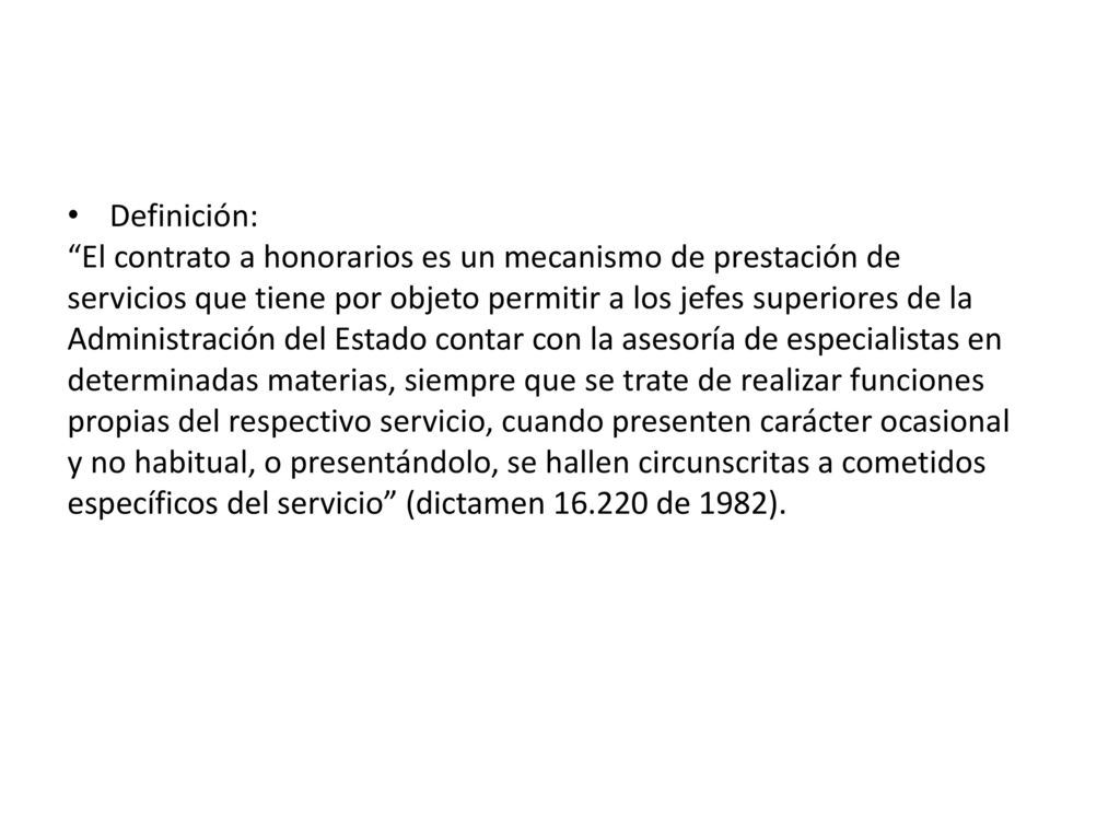Definición: El contrato a honorarios es un mecanismo de prestación de. servicios que tiene por objeto permitir a los jefes superiores de la.