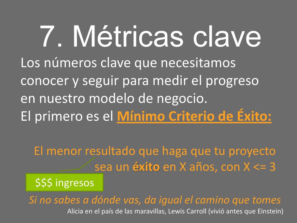 7. Métricas clave Los números clave que necesitamos conocer y seguir para medir el progreso en nuestro modelo de negocio.