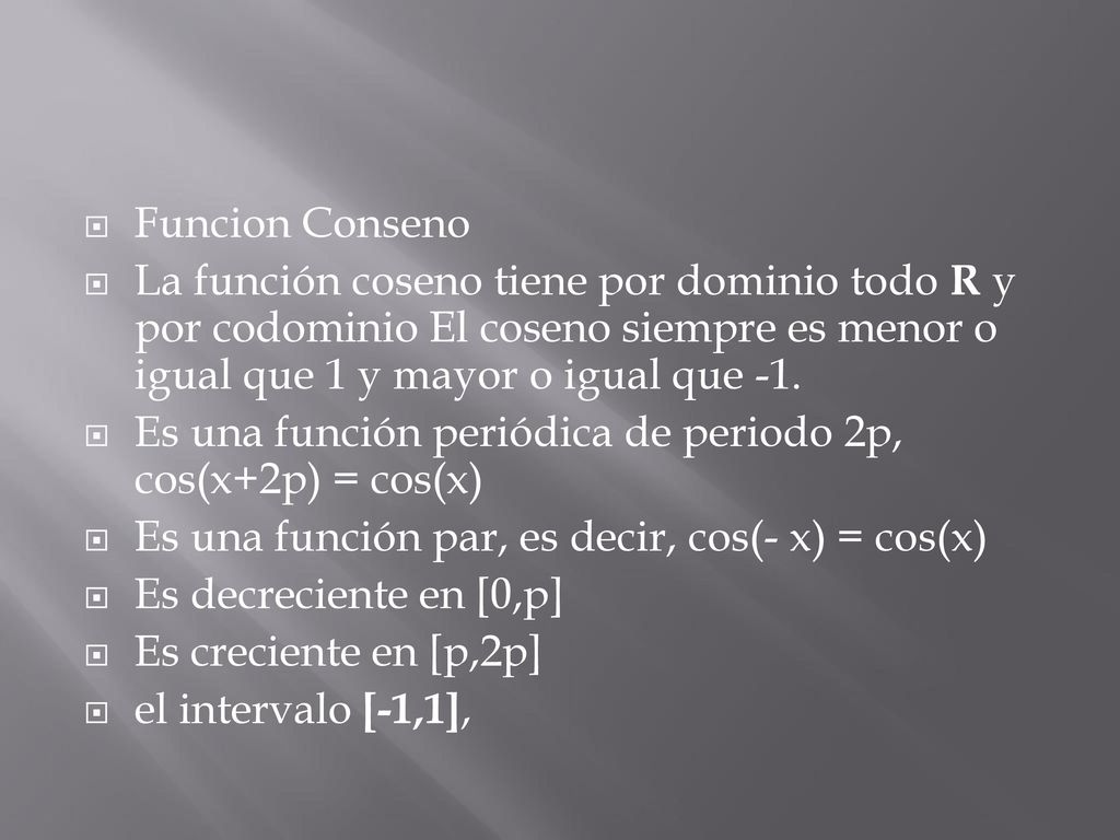 Funcion Conseno La función coseno tiene por dominio todo R y por codominio El coseno siempre es menor o igual que 1 y mayor o igual que -1.