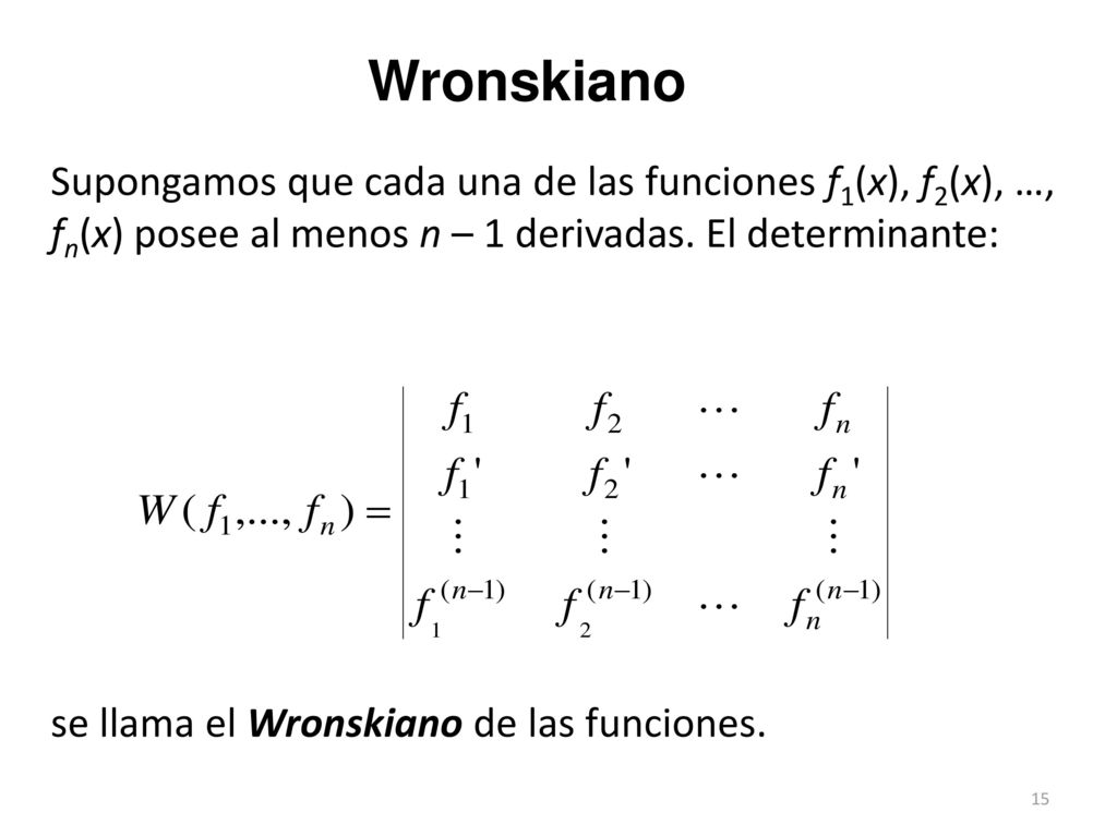 Wronskiano Supongamos que cada una de las funciones f1(x), f2(x), …, fn(x) posee al menos n – 1 derivadas. El determinante: