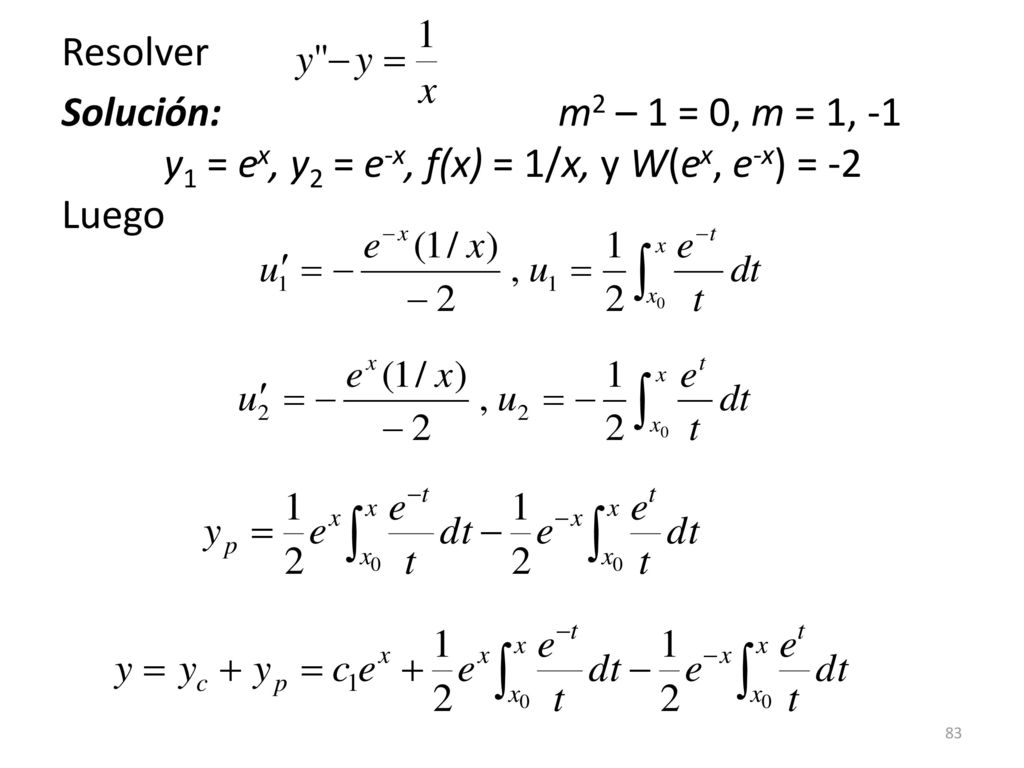 Resolver Solución: m2 – 1 = 0, m = 1, -1 y1 = ex, y2 = e-x, f(x) = 1/x, y W(ex, e-x) = -2 Luego.