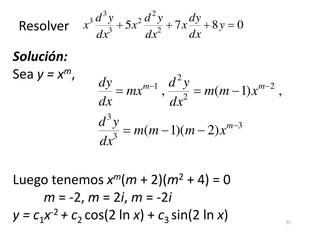 Resolver Solución: Sea y = xm, Luego tenemos xm(m + 2)(m2 + 4) = 0 m = -2, m = 2i, m = -2i y = c1x-2 + c2 cos(2 ln x) + c3 sin(2 ln x)