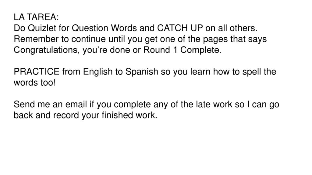 LA TAREA: Do Quizlet for Question Words and CATCH UP on all others.