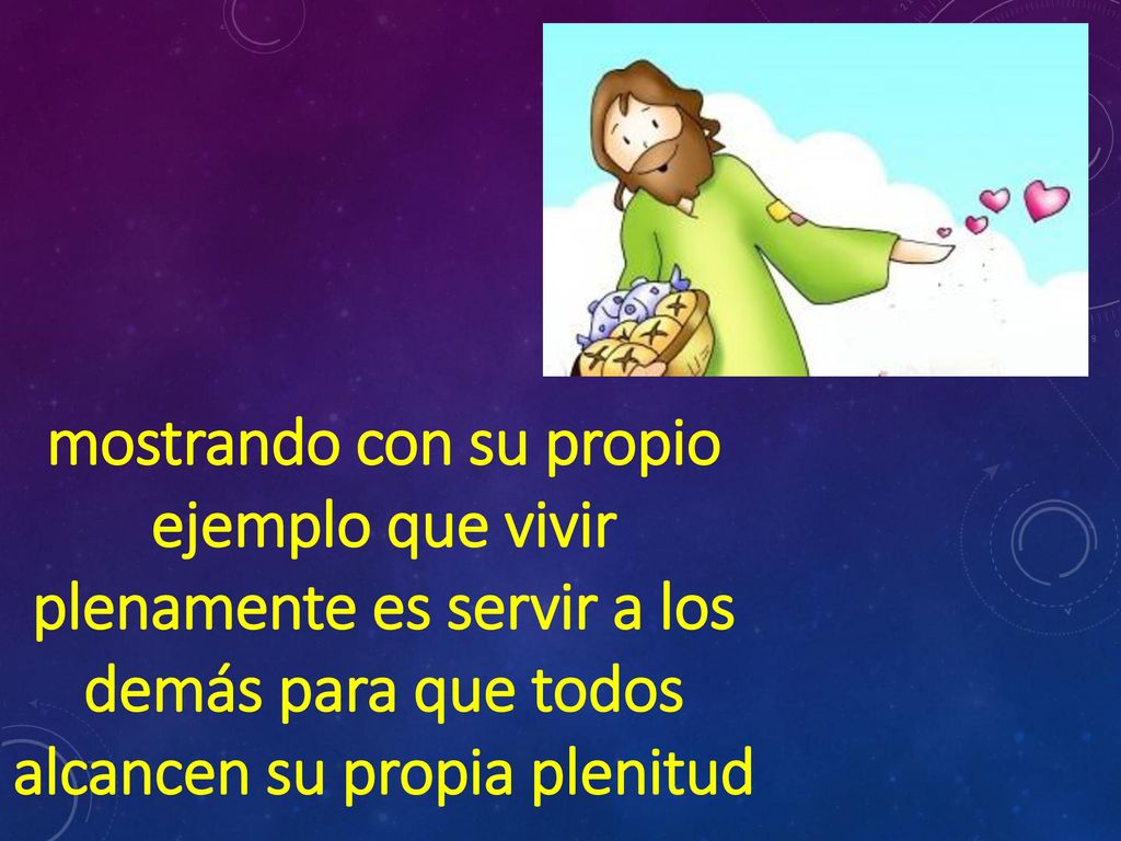 mostrando con su propio ejemplo que vivir plenamente es servir a los demás para que todos alcancen su propia plenitud