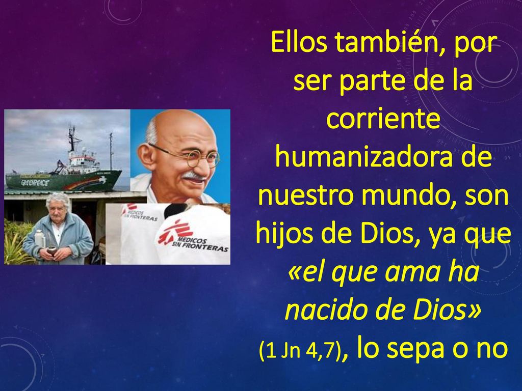 Ellos también, por ser parte de la corriente humanizadora de nuestro mundo, son hijos de Dios, ya que «el que ama ha nacido de Dios»