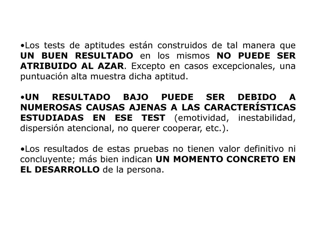Los tests de aptitudes están construidos de tal manera que UN BUEN RESULTADO en los mismos NO PUEDE SER ATRIBUIDO AL AZAR. Excepto en casos excepcionales, una puntuación alta muestra dicha aptitud.