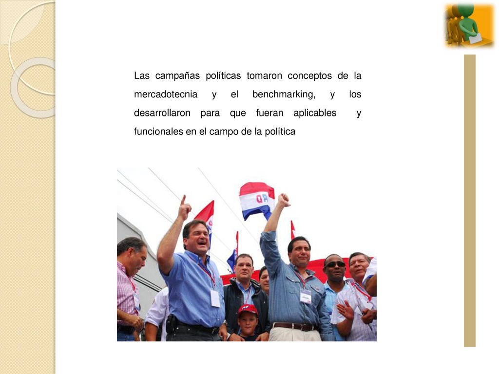 Las campañas políticas tomaron conceptos de la mercadotecnia y el benchmarking, y los desarrollaron para que fueran aplicables y funcionales en el campo de la política