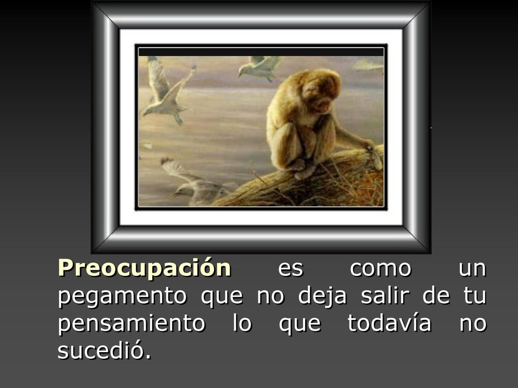 Preocupación es como un pegamento que no deja salir de tu pensamiento lo que todavía no sucedió.