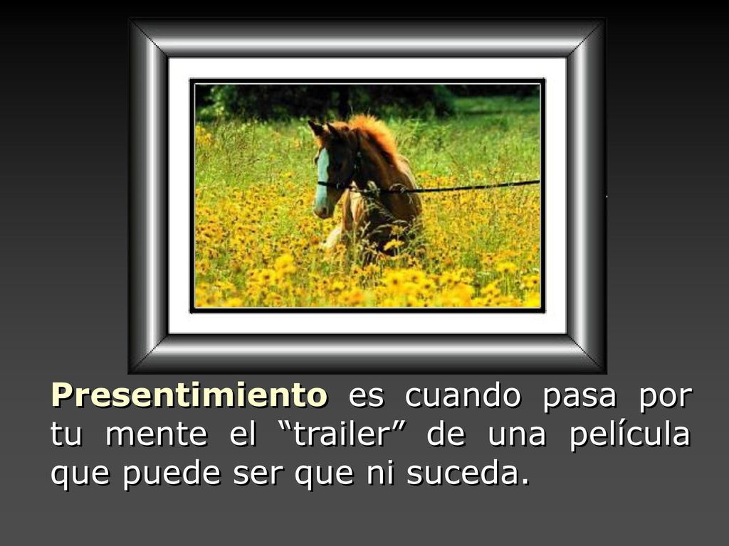 Presentimiento es cuando pasa por tu mente el trailer de una película que puede ser que ni suceda.
