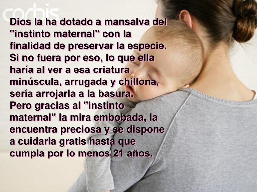 Dios la ha dotado a mansalva del instinto maternal con la finalidad de preservar la especie.