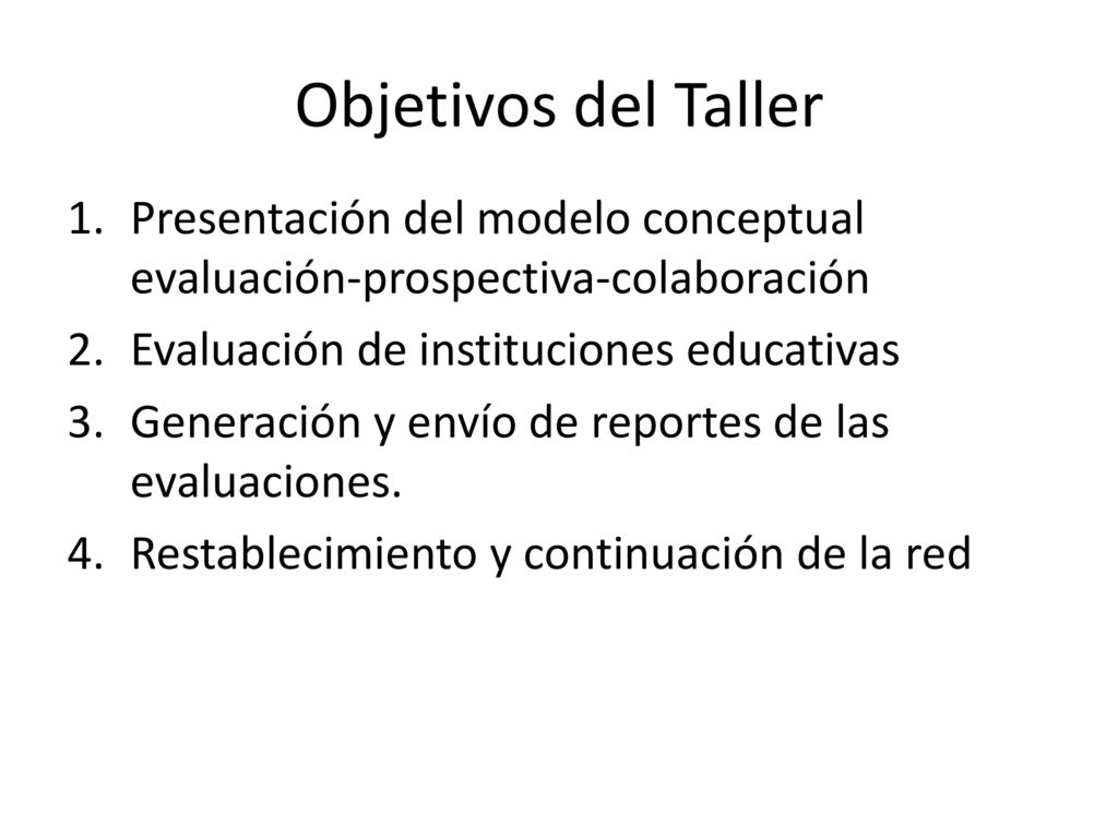 Objetivos del Taller Presentación del modelo conceptual evaluación-prospectiva-colaboración. Evaluación de instituciones educativas.