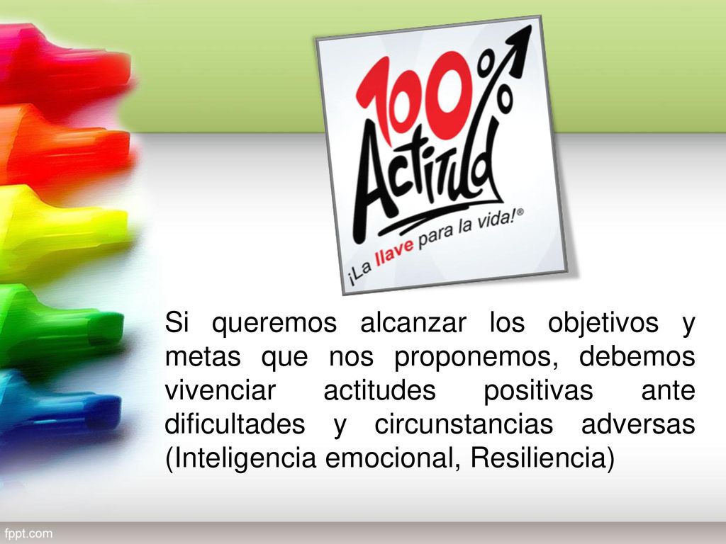 Si queremos alcanzar los objetivos y metas que nos proponemos, debemos vivenciar actitudes positivas ante dificultades y circunstancias adversas (Inteligencia emocional, Resiliencia)