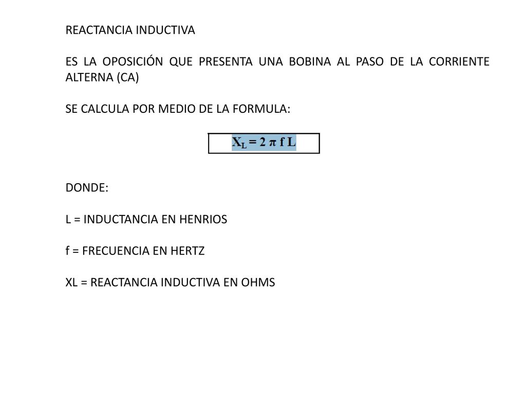 REACTANCIA INDUCTIVA ES LA OPOSICIÓN QUE PRESENTA UNA BOBINA AL PASO DE LA CORRIENTE ALTERNA (CA) SE CALCULA POR MEDIO DE LA FORMULA: