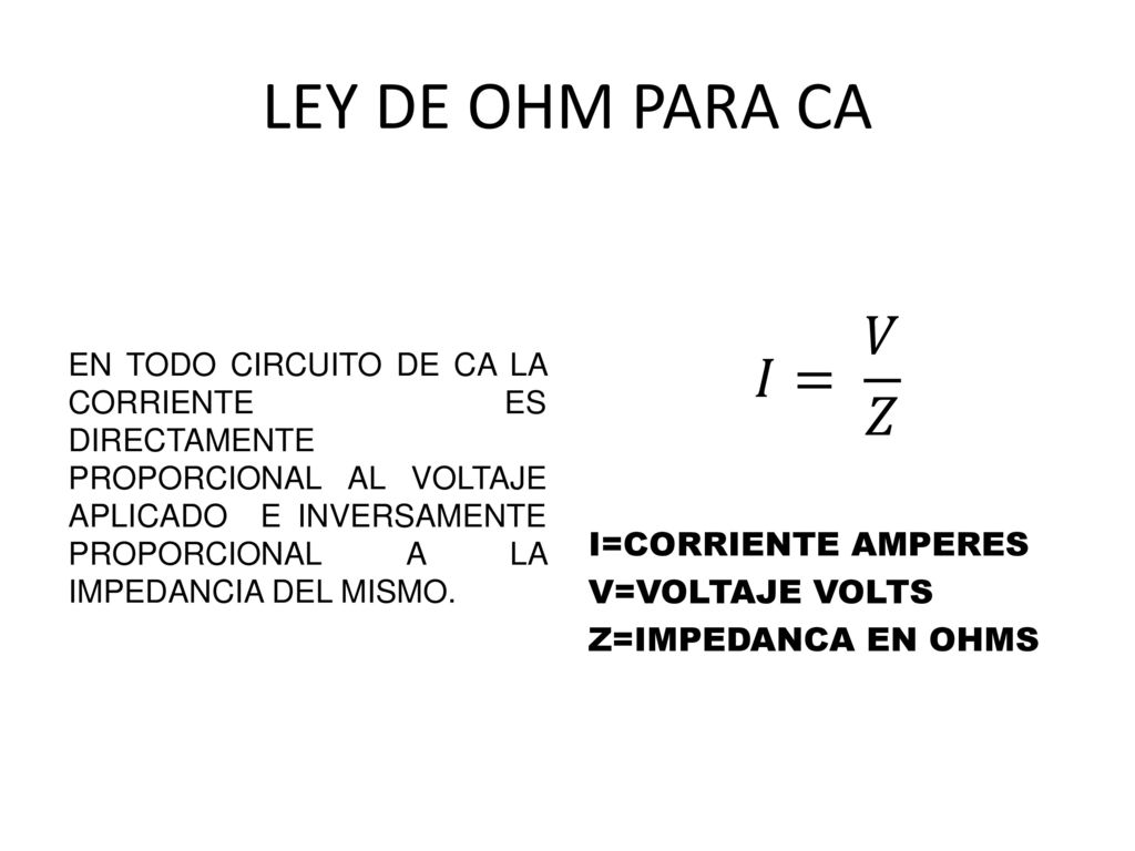 LEY DE OHM PARA CA 𝐼= 𝑉 𝑍 I=CORRIENTE AMPERES V=VOLTAJE VOLTS