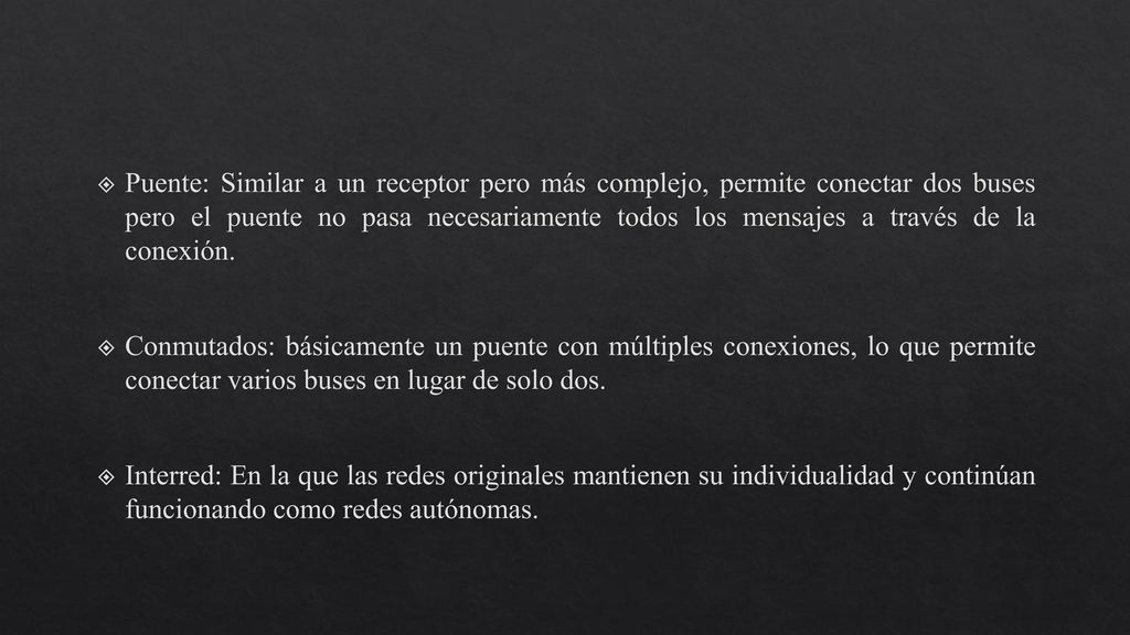 Puente: Similar a un receptor pero más complejo, permite conectar dos buses pero el puente no pasa necesariamente todos los mensajes a través de la conexión.