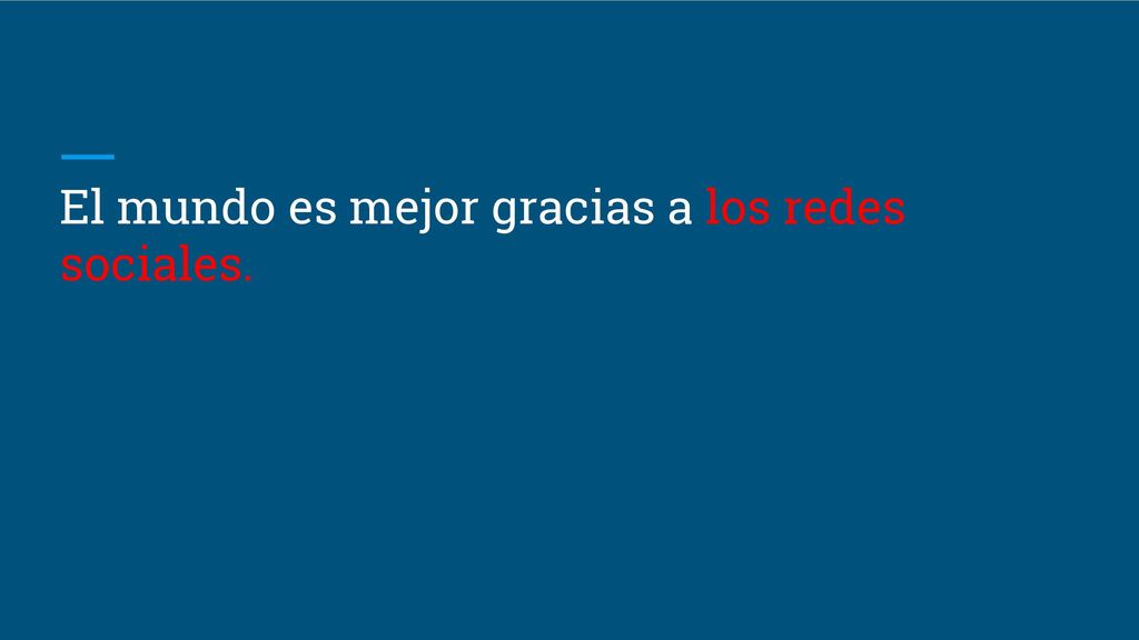 El mundo es mejor gracias a los redes sociales.