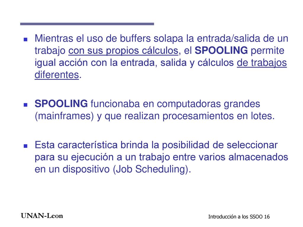 Mientras el uso de buffers solapa la entrada/salida de un trabajo con sus propios cálculos, el SPOOLING permite igual acción con la entrada, salida y cálculos de trabajos diferentes.