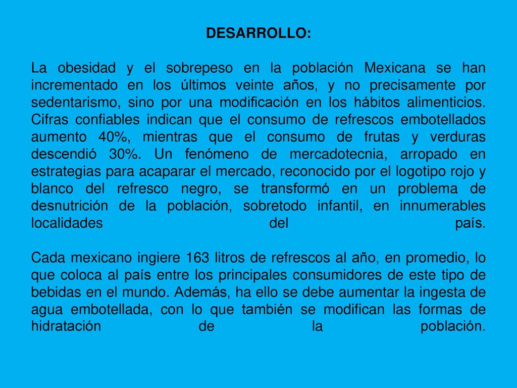 DESARROLLO: La obesidad y el sobrepeso en la población Mexicana se han incrementado en los últimos veinte años, y no precisamente por sedentarismo, sino por una modificación en los hábitos alimenticios.