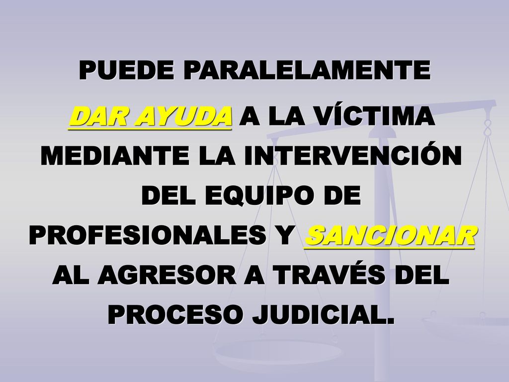 PUEDE PARALELAMENTE DAR AYUDA A LA VÍCTIMA MEDIANTE LA INTERVENCIÓN DEL EQUIPO DE PROFESIONALES Y SANCIONAR AL AGRESOR A TRAVÉS DEL PROCESO JUDICIAL.