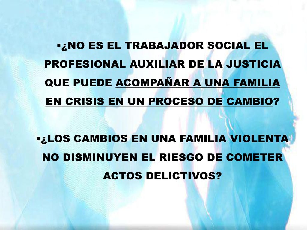 ¿NO ES EL TRABAJADOR SOCIAL EL PROFESIONAL AUXILIAR DE LA JUSTICIA QUE PUEDE ACOMPAÑAR A UNA FAMILIA EN CRISIS EN UN PROCESO DE CAMBIO