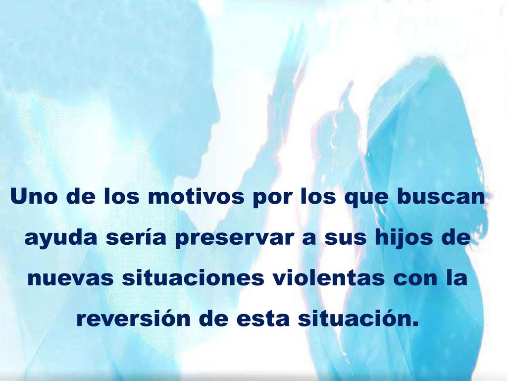 Uno de los motivos por los que buscan ayuda sería preservar a sus hijos de nuevas situaciones violentas con la reversión de esta situación.