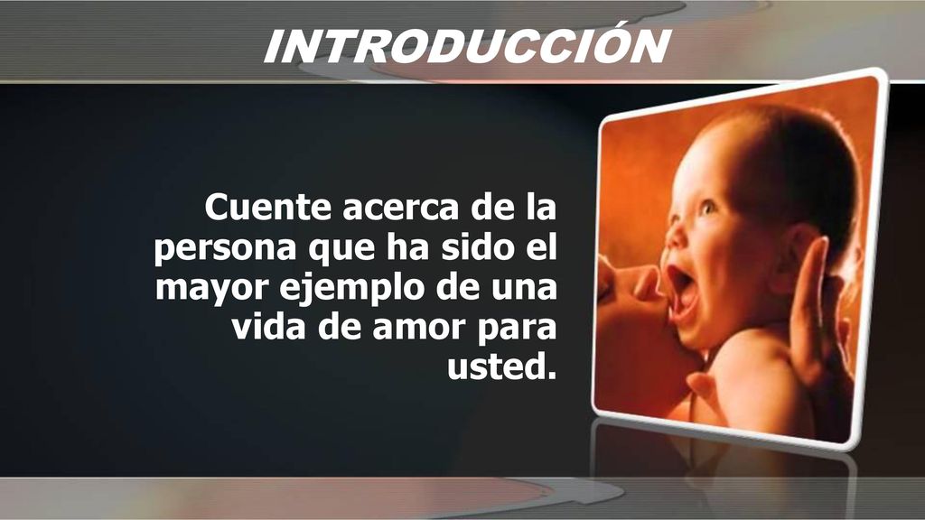 INTRODUCCIÓN Cuente acerca de la persona que ha sido el mayor ejemplo de una vida de amor para usted.