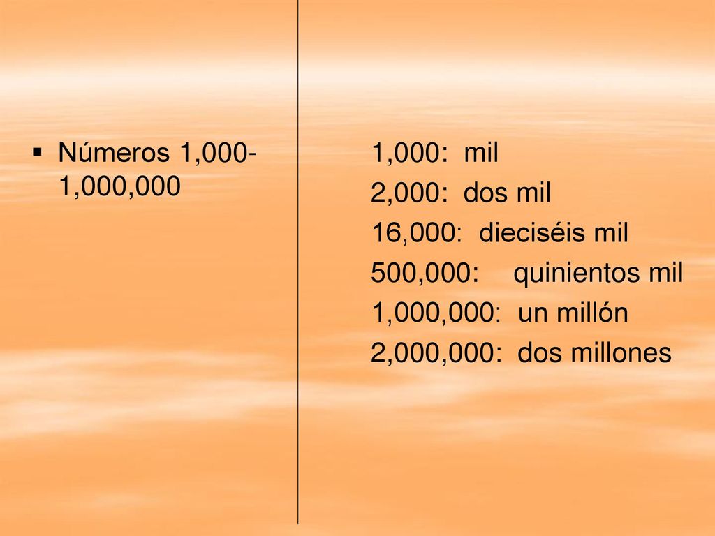 Números 1,000-1,000,000 1,000: mil. 2,000: dos mil. 16,000: dieciséis mil. 500,000: quinientos mil.
