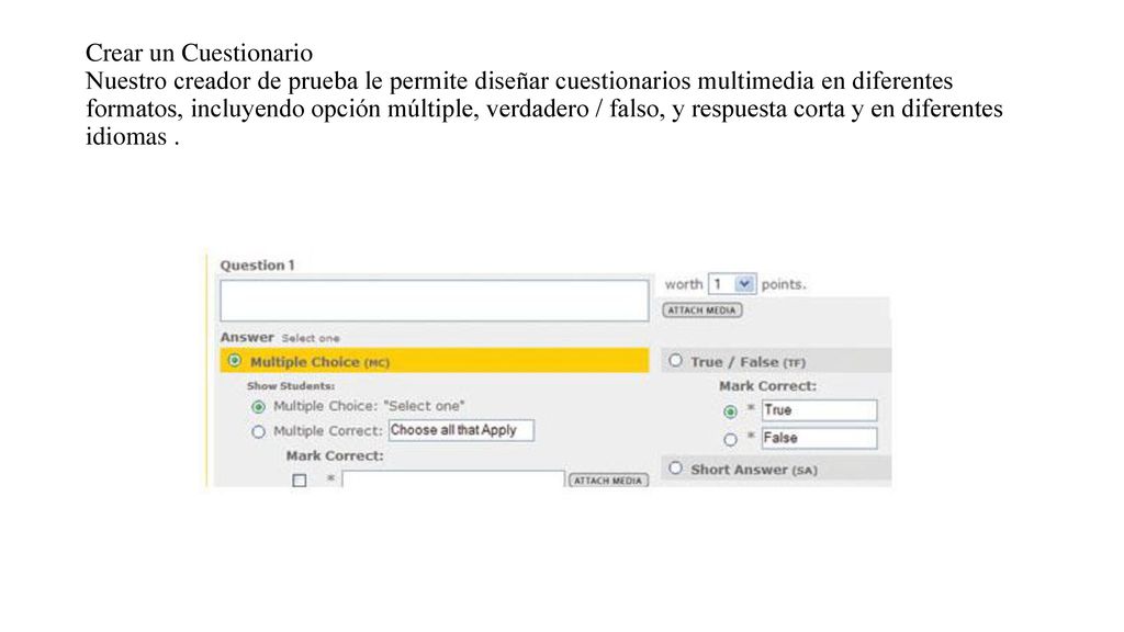 Crear un Cuestionario Nuestro creador de prueba le permite diseñar cuestionarios multimedia en diferentes formatos, incluyendo opción múltiple, verdadero / falso, y respuesta corta y en diferentes idiomas .