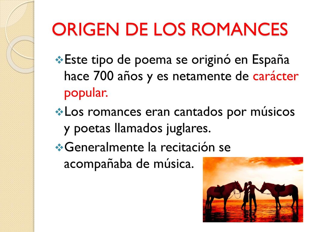 ORIGEN DE LOS ROMANCES Este tipo de poema se originó en España hace 700 años y es netamente de carácter popular.