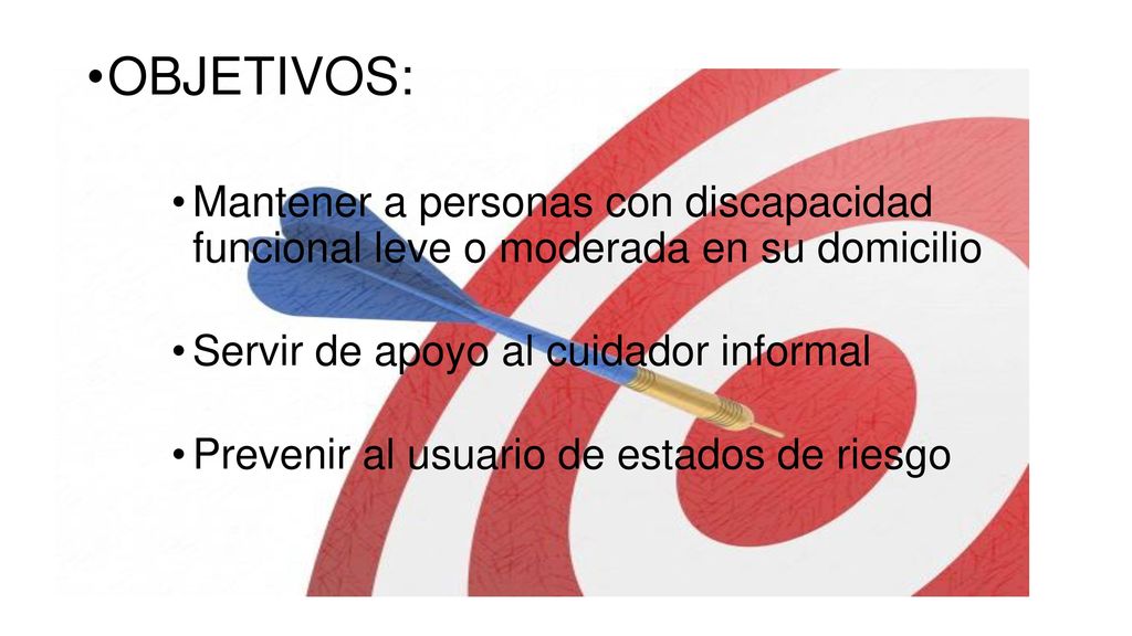 OBJETIVOS: Mantener a personas con discapacidad funcional leve o moderada en su domicilio. Servir de apoyo al cuidador informal.