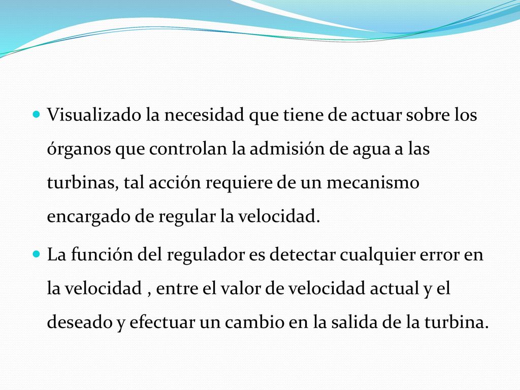 Visualizado la necesidad que tiene de actuar sobre los órganos que controlan la admisión de agua a las turbinas, tal acción requiere de un mecanismo encargado de regular la velocidad.