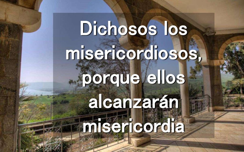Dichosos los misericordiosos, porque ellos alcanzarán misericordia