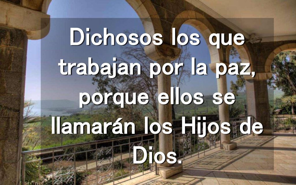 Dichosos los que trabajan por la paz, porque ellos se llamarán los Hijos de Dios.