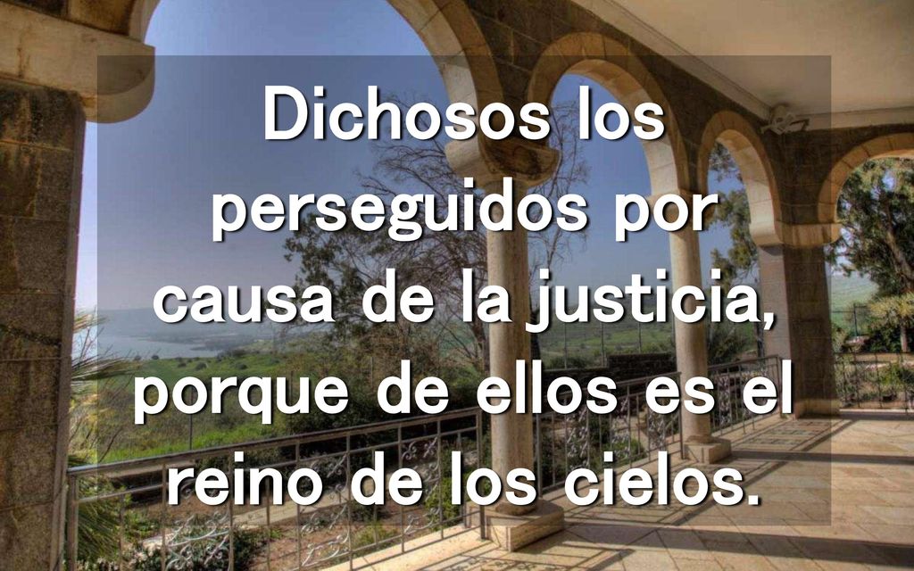 Dichosos los perseguidos por causa de la justicia, porque de ellos es el reino de los cielos.