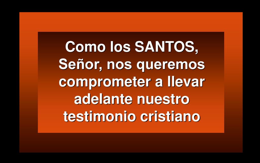 Como los SANTOS, Señor, nos queremos comprometer a llevar adelante nuestro testimonio cristiano