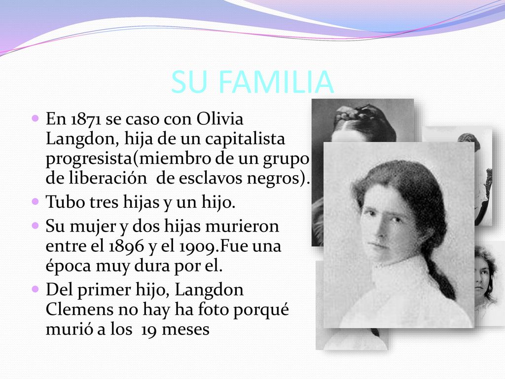 SU FAMILIA En 1871 se caso con Olivia Langdon, hija de un capitalista progresista(miembro de un grupo de liberación de esclavos negros).