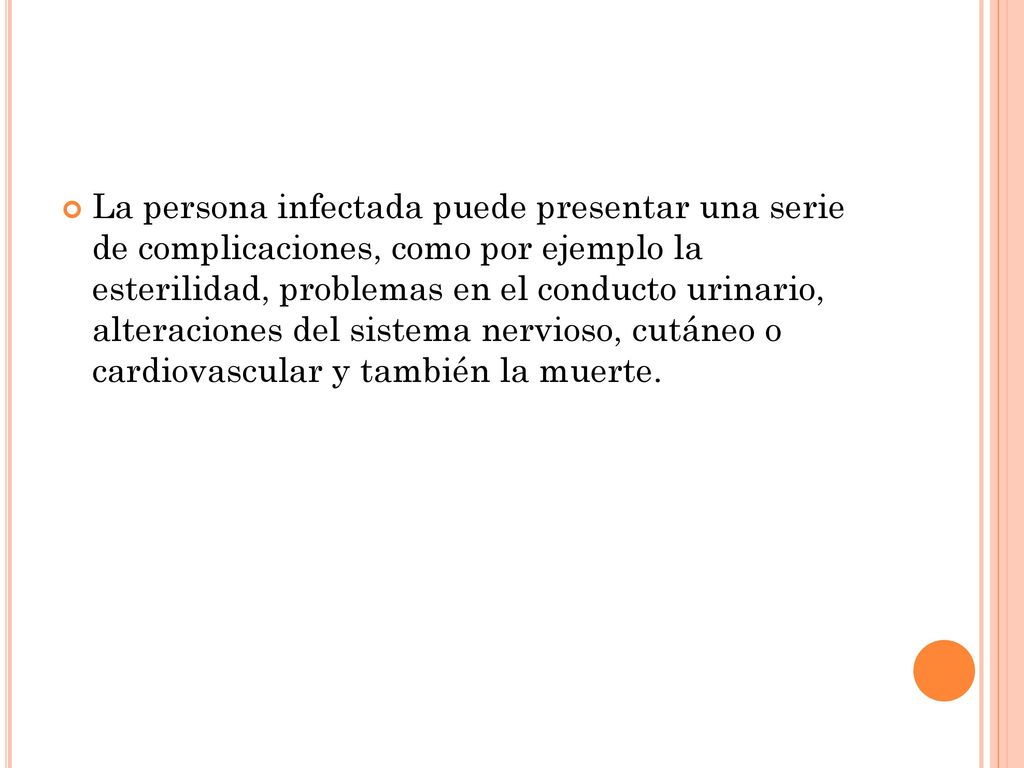 La persona infectada puede presentar una serie de complicaciones, como por ejemplo la esterilidad, problemas en el conducto urinario, alteraciones del sistema nervioso, cutáneo o cardiovascular y también la muerte.