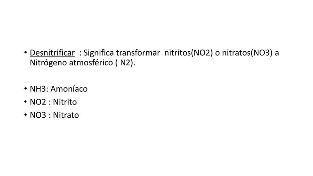 Desnitrificar : Significa transformar nitritos(NO2) o nitratos(NO3) a Nitrógeno atmosférico ( N2).