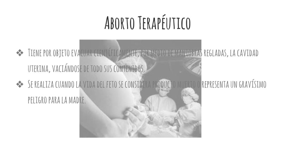 Aborto Terapéutico Tiene por objeto evacuar científicamente, por medio de maniobras regladas, la cavidad uterina, vaciándose de todo sus contenidos.