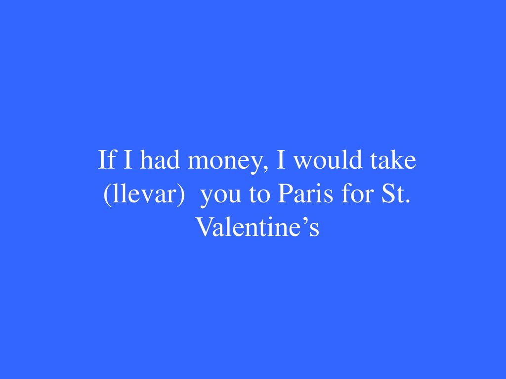 If I had money, I would take (llevar) you to Paris for St. Valentine’s